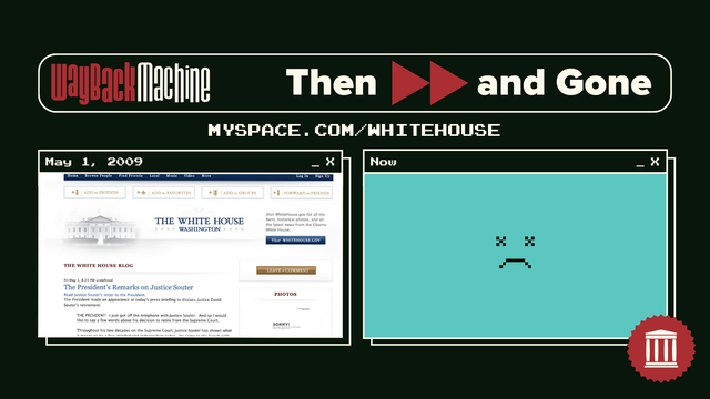 Image with text at the top that reads: "Wayback Machine Then and Gone" and "MYSPACE.COM/WHITEHOUSE". Below is a Wayback Machine capture of the website from May 1, 2009, alongside a stylized computer window labeled "Now", featuring a pixel art frowning face representing that the site is gone.